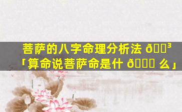 菩萨的八字命理分析法 🌳 「算命说菩萨命是什 🍀 么」